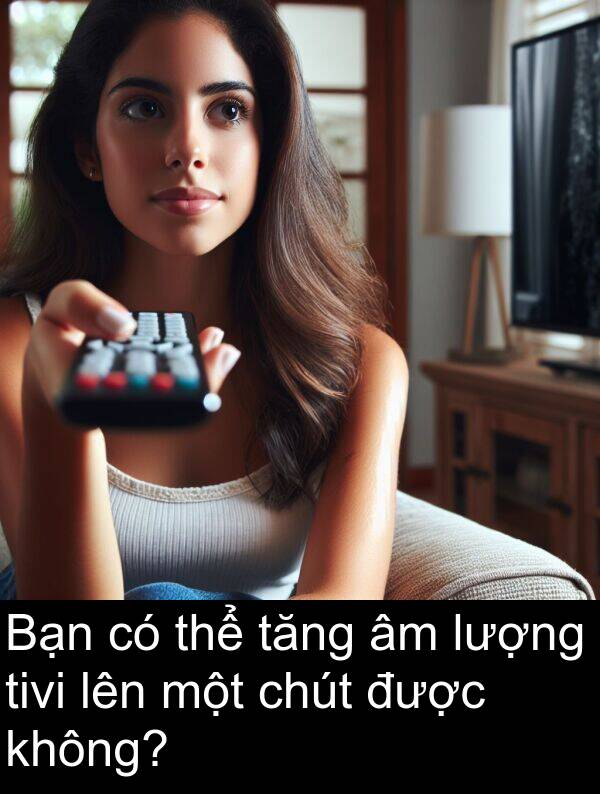 tivi: Bạn có thể tăng âm lượng tivi lên một chút được không?