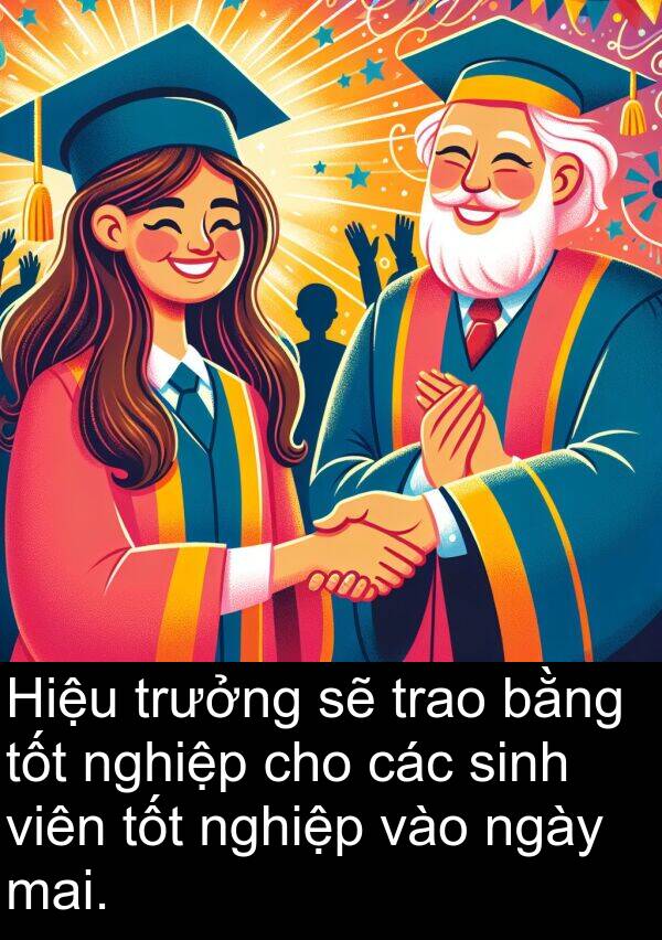 trao: Hiệu trưởng sẽ trao bằng tốt nghiệp cho các sinh viên tốt nghiệp vào ngày mai.