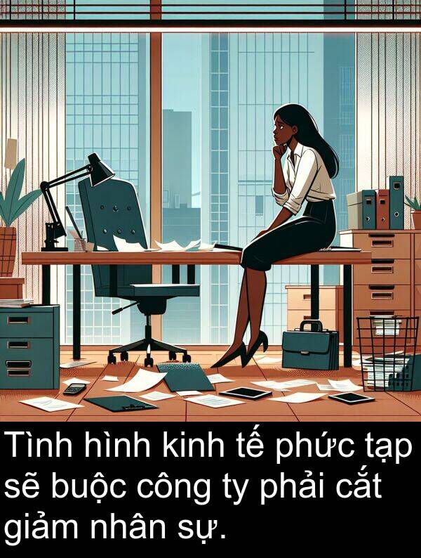 cắt: Tình hình kinh tế phức tạp sẽ buộc công ty phải cắt giảm nhân sự.