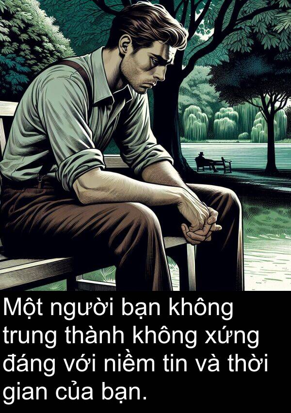 niềm: Một người bạn không trung thành không xứng đáng với niềm tin và thời gian của bạn.