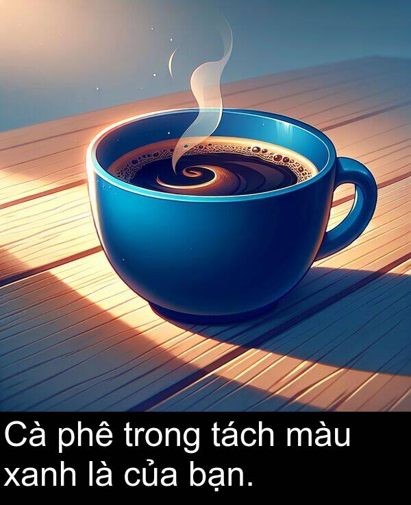 bạn: Cà phê trong tách màu xanh là của bạn.