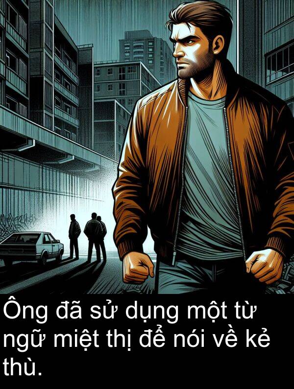 nói: Ông đã sử dụng một từ ngữ miệt thị để nói về kẻ thù.