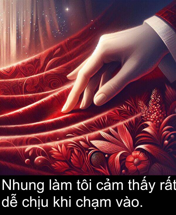 chạm: Nhung làm tôi cảm thấy rất dễ chịu khi chạm vào.