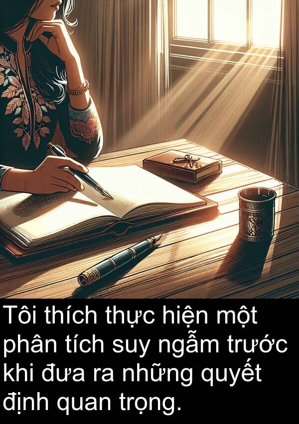 đưa: Tôi thích thực hiện một phân tích suy ngẫm trước khi đưa ra những quyết định quan trọng.