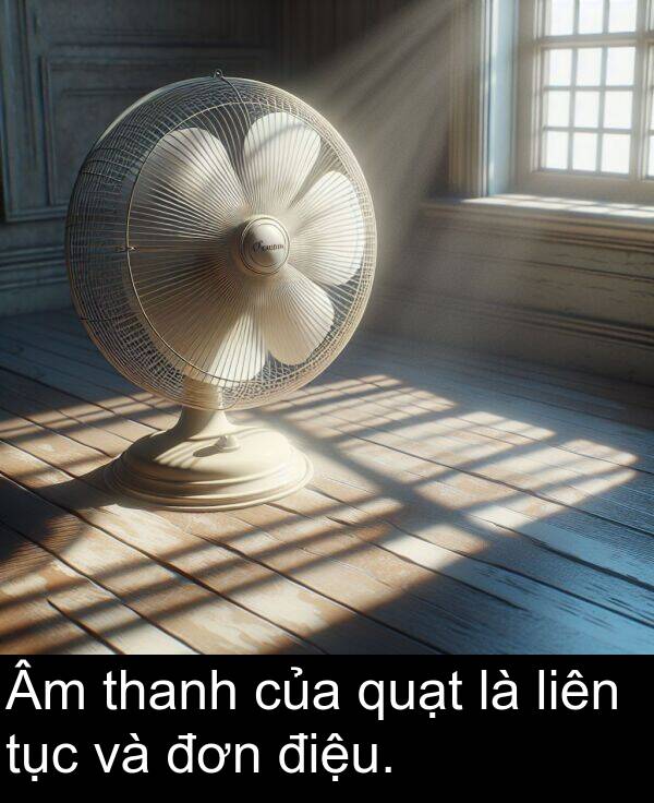quạt: Âm thanh của quạt là liên tục và đơn điệu.