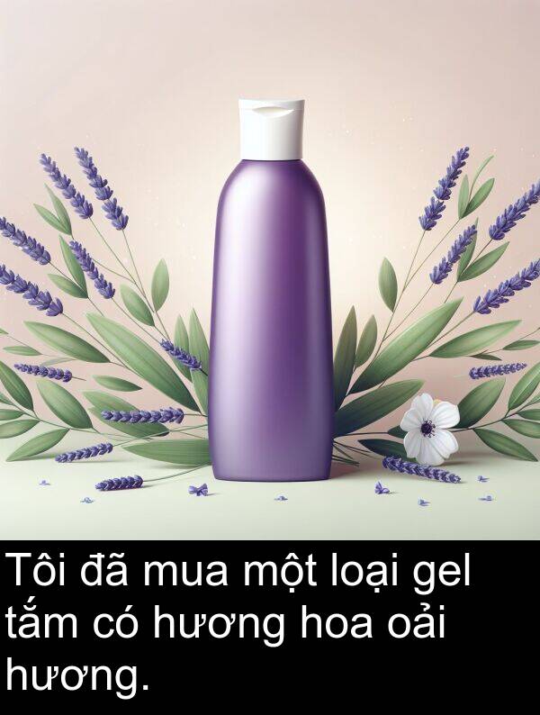 loại: Tôi đã mua một loại gel tắm có hương hoa oải hương.