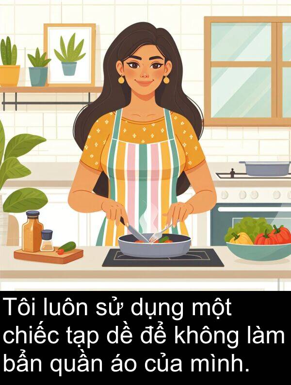 quần: Tôi luôn sử dụng một chiếc tạp dề để không làm bẩn quần áo của mình.