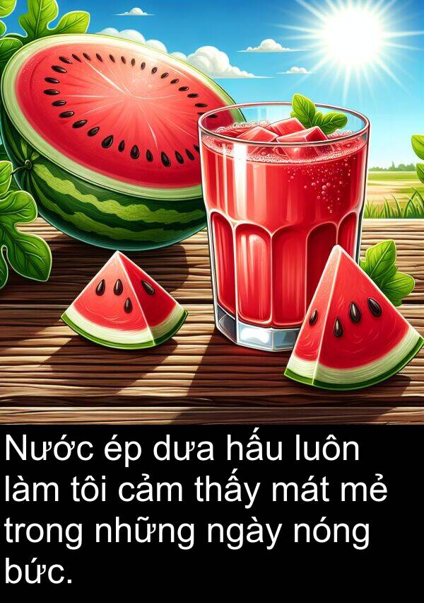 dưa: Nước ép dưa hấu luôn làm tôi cảm thấy mát mẻ trong những ngày nóng bức.