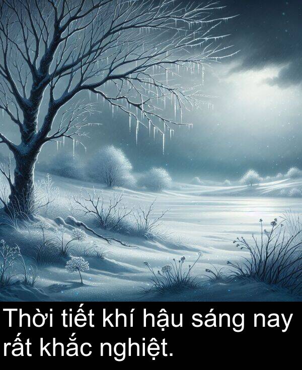 tiết: Thời tiết khí hậu sáng nay rất khắc nghiệt.