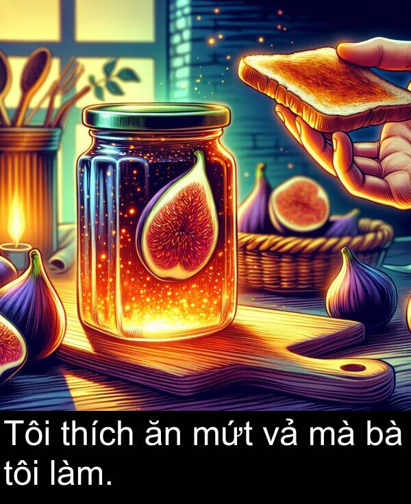 làm: Tôi thích ăn mứt vả mà bà tôi làm.