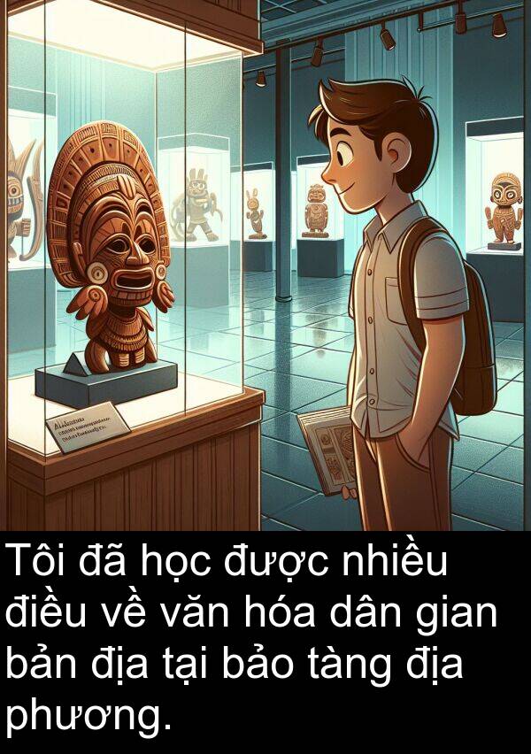 phương: Tôi đã học được nhiều điều về văn hóa dân gian bản địa tại bảo tàng địa phương.
