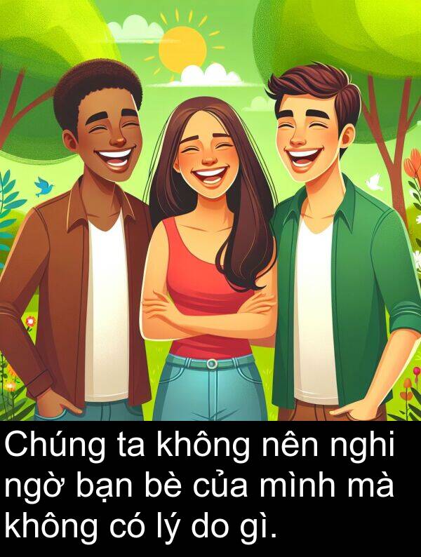 nghi: Chúng ta không nên nghi ngờ bạn bè của mình mà không có lý do gì.