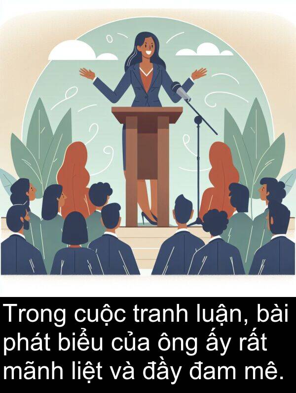 đam: Trong cuộc tranh luận, bài phát biểu của ông ấy rất mãnh liệt và đầy đam mê.