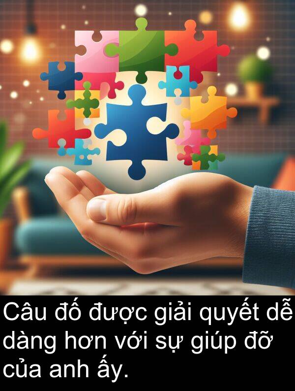 dàng: Câu đố được giải quyết dễ dàng hơn với sự giúp đỡ của anh ấy.