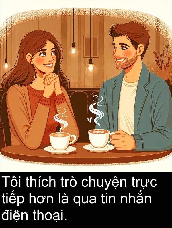 thoại: Tôi thích trò chuyện trực tiếp hơn là qua tin nhắn điện thoại.