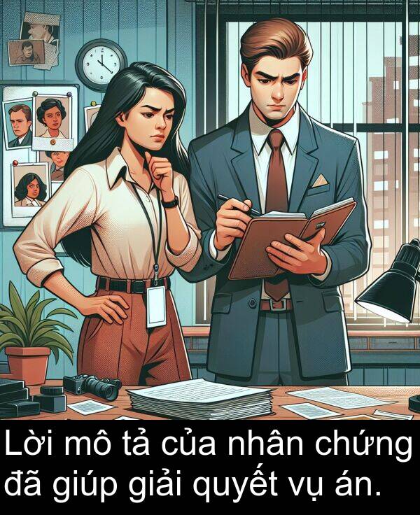 chứng: Lời mô tả của nhân chứng đã giúp giải quyết vụ án.