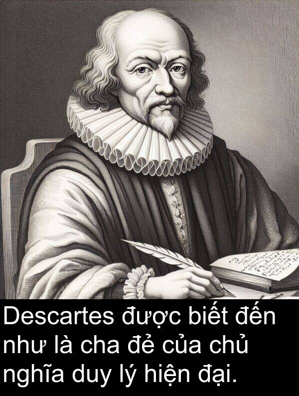 chủ: Descartes được biết đến như là cha đẻ của chủ nghĩa duy lý hiện đại.