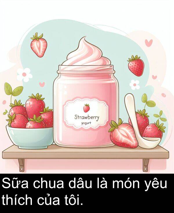 món: Sữa chua dâu là món yêu thích của tôi.