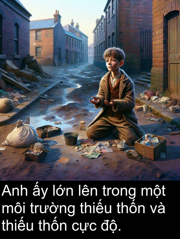 độ: Anh ấy lớn lên trong một môi trường thiếu thốn và thiếu thốn cực độ.