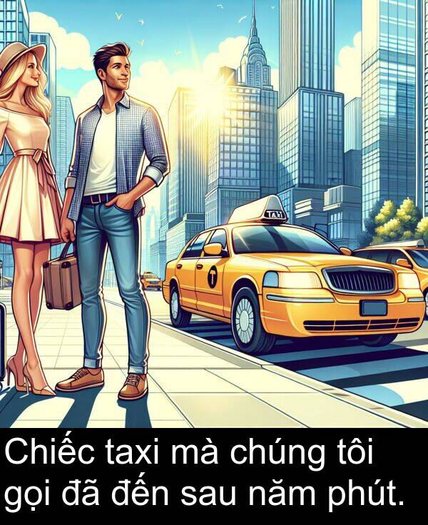 đến: Chiếc taxi mà chúng tôi gọi đã đến sau năm phút.