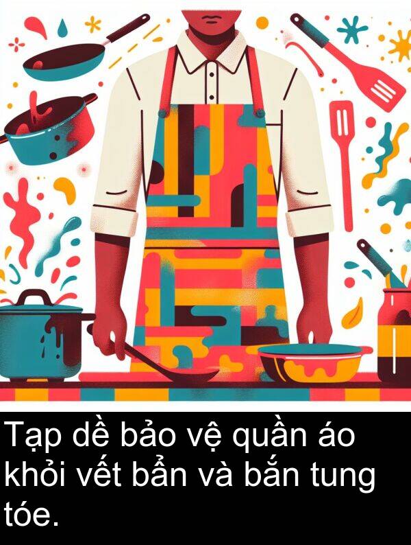 vết: Tạp dề bảo vệ quần áo khỏi vết bẩn và bắn tung tóe.