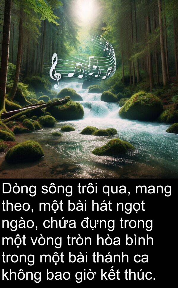đựng: Dòng sông trôi qua, mang theo, một bài hát ngọt ngào, chứa đựng trong một vòng tròn hòa bình trong một bài thánh ca không bao giờ kết thúc.
