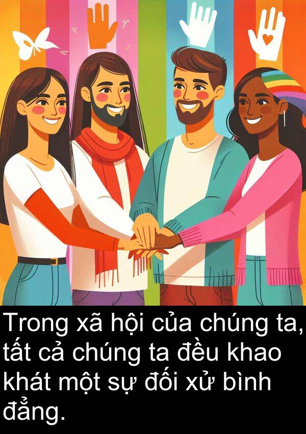 đẳng: Trong xã hội của chúng ta, tất cả chúng ta đều khao khát một sự đối xử bình đẳng.
