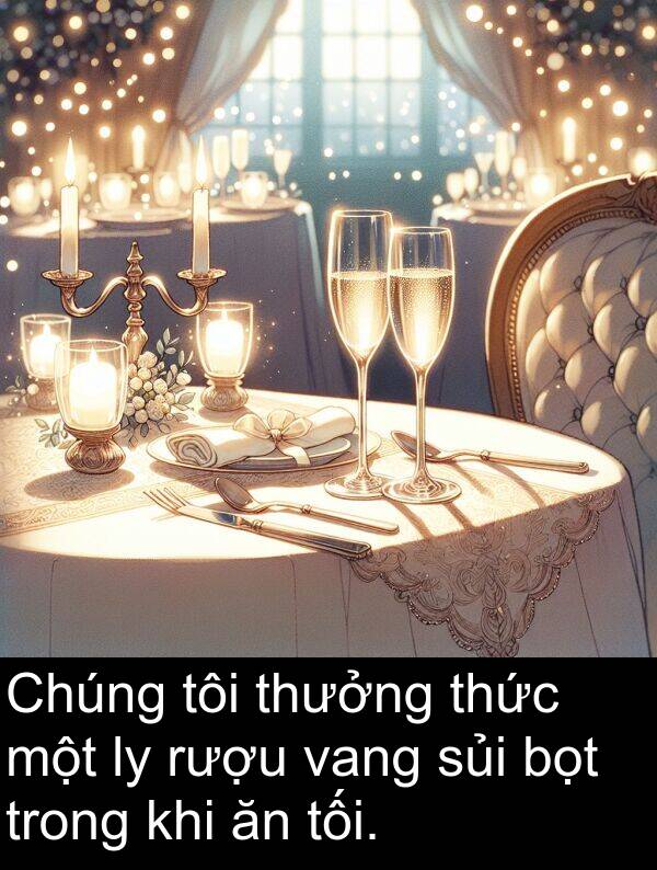 thưởng: Chúng tôi thưởng thức một ly rượu vang sủi bọt trong khi ăn tối.