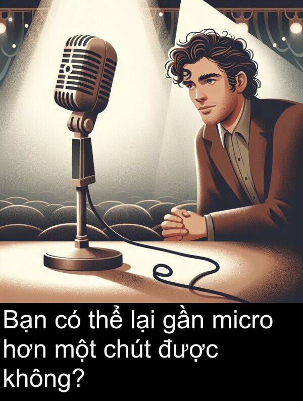micro: Bạn có thể lại gần micro hơn một chút được không?