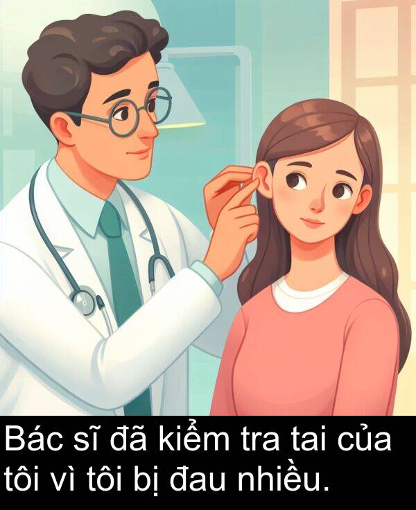 đau: Bác sĩ đã kiểm tra tai của tôi vì tôi bị đau nhiều.