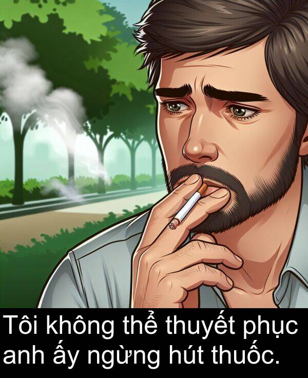 phục: Tôi không thể thuyết phục anh ấy ngừng hút thuốc.