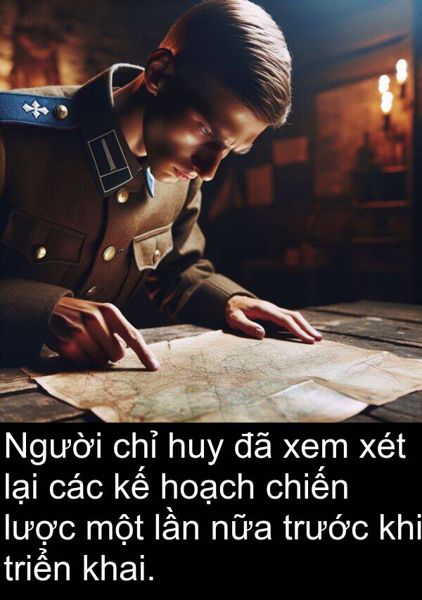 chiến: Người chỉ huy đã xem xét lại các kế hoạch chiến lược một lần nữa trước khi triển khai.