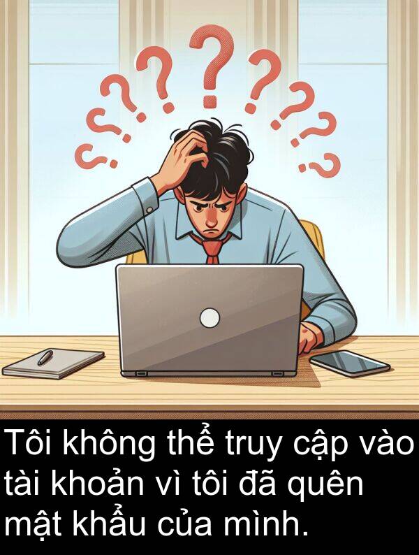 mật: Tôi không thể truy cập vào tài khoản vì tôi đã quên mật khẩu của mình.