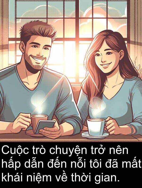 niệm: Cuộc trò chuyện trở nên hấp dẫn đến nỗi tôi đã mất khái niệm về thời gian.