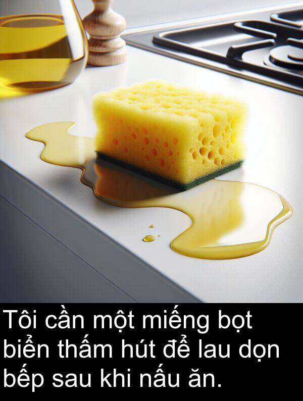 dọn: Tôi cần một miếng bọt biển thấm hút để lau dọn bếp sau khi nấu ăn.