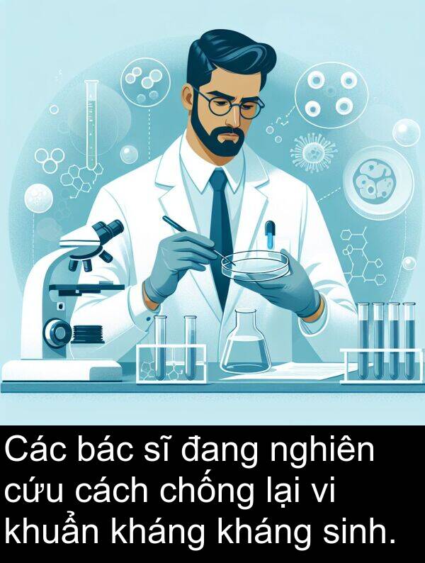 bác: Các bác sĩ đang nghiên cứu cách chống lại vi khuẩn kháng kháng sinh.