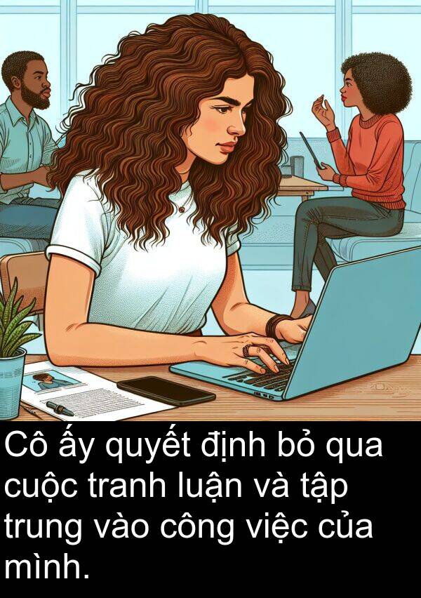 luận: Cô ấy quyết định bỏ qua cuộc tranh luận và tập trung vào công việc của mình.