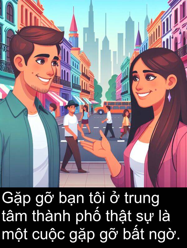 gặp: Gặp gỡ bạn tôi ở trung tâm thành phố thật sự là một cuộc gặp gỡ bất ngờ.