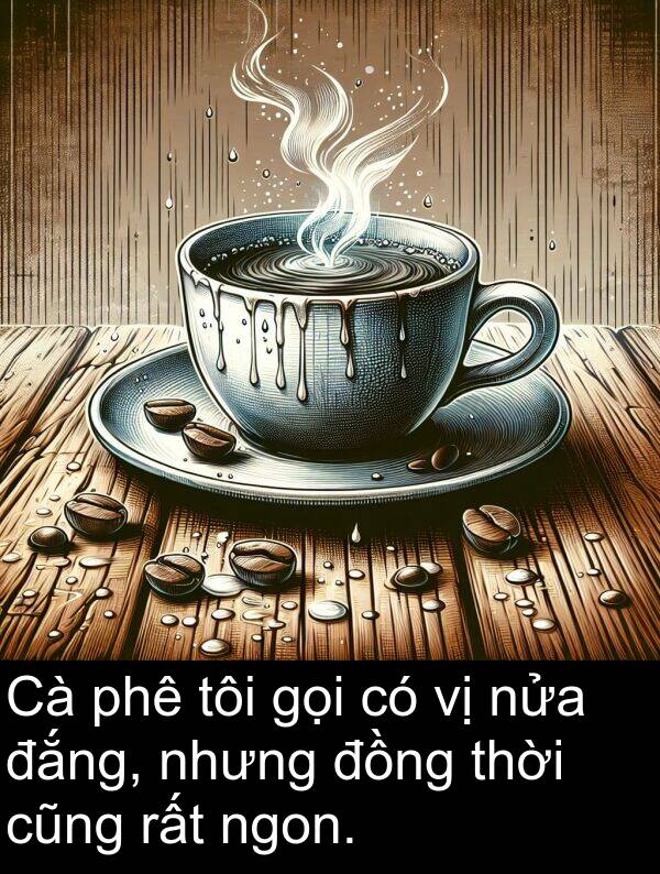 đắng: Cà phê tôi gọi có vị nửa đắng, nhưng đồng thời cũng rất ngon.