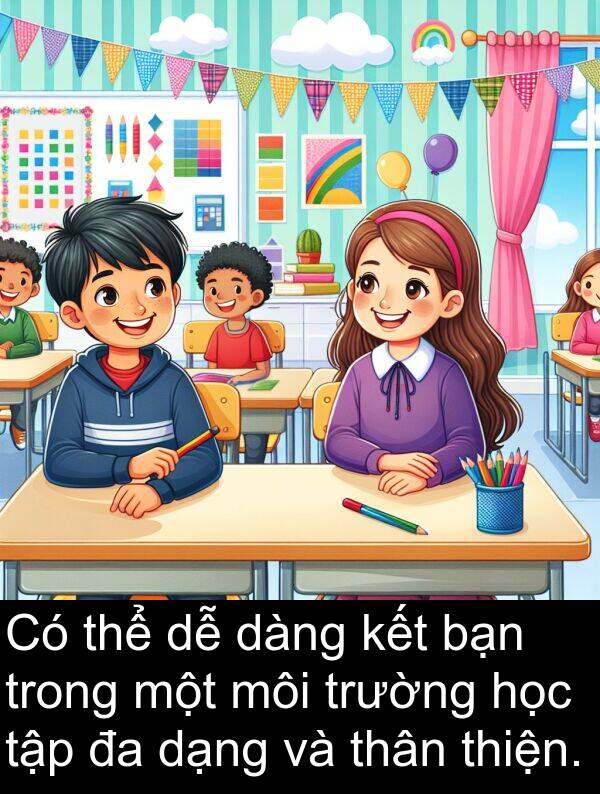 dạng: Có thể dễ dàng kết bạn trong một môi trường học tập đa dạng và thân thiện.