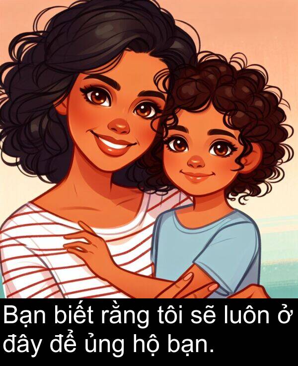 đây: Bạn biết rằng tôi sẽ luôn ở đây để ủng hộ bạn.