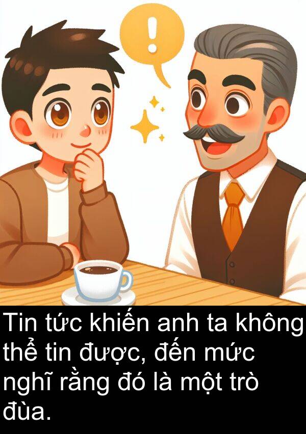 đùa: Tin tức khiến anh ta không thể tin được, đến mức nghĩ rằng đó là một trò đùa.