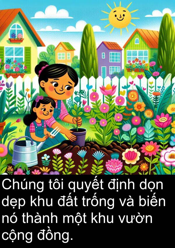 trống: Chúng tôi quyết định dọn dẹp khu đất trống và biến nó thành một khu vườn cộng đồng.