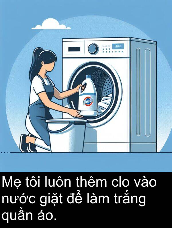 áo: Mẹ tôi luôn thêm clo vào nước giặt để làm trắng quần áo.