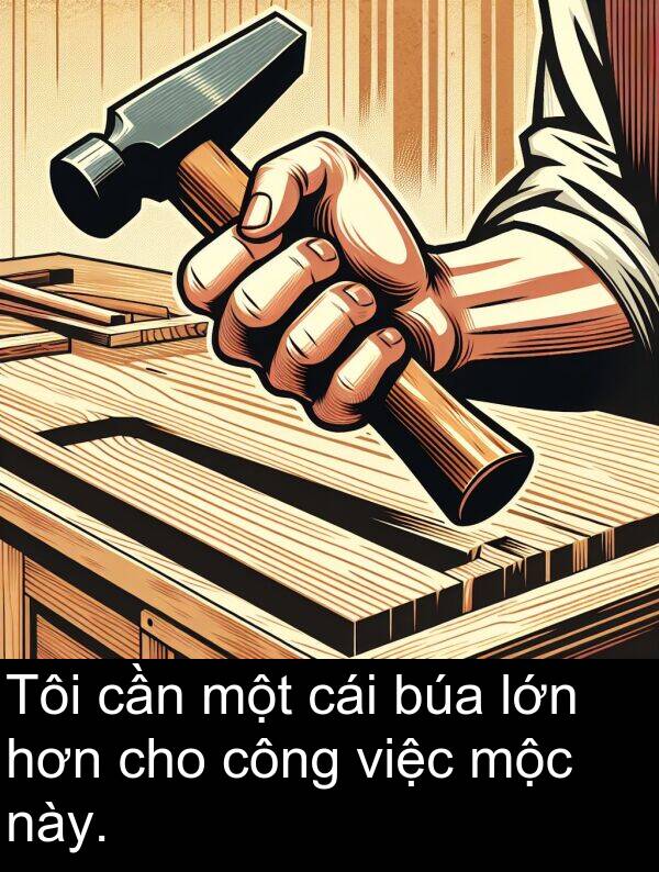 búa: Tôi cần một cái búa lớn hơn cho công việc mộc này.
