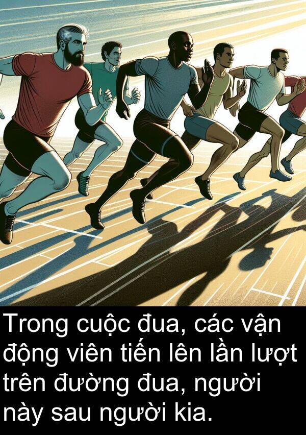 đua: Trong cuộc đua, các vận động viên tiến lên lần lượt trên đường đua, người này sau người kia.