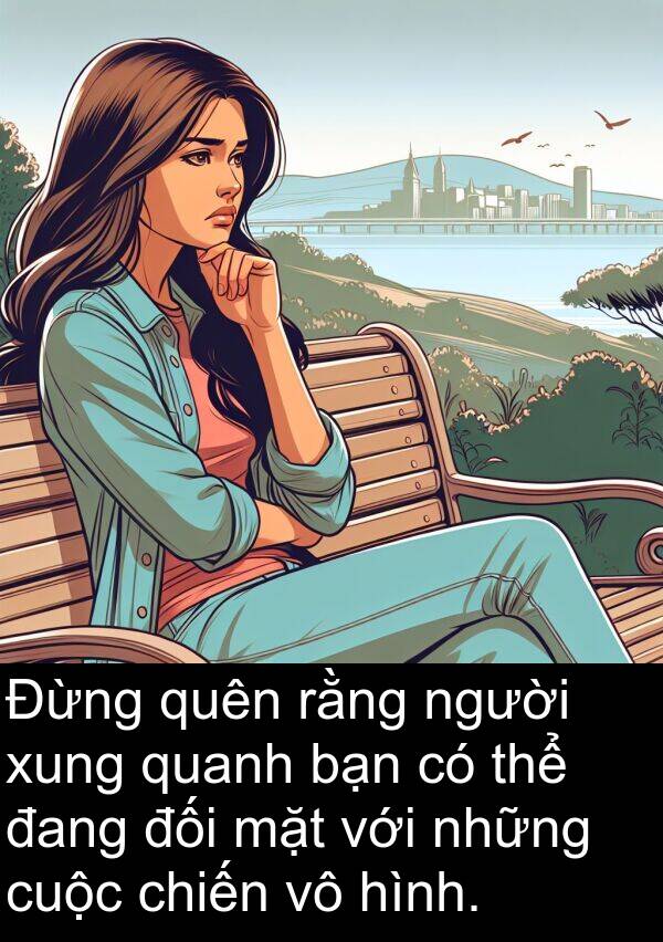 chiến: Đừng quên rằng người xung quanh bạn có thể đang đối mặt với những cuộc chiến vô hình.