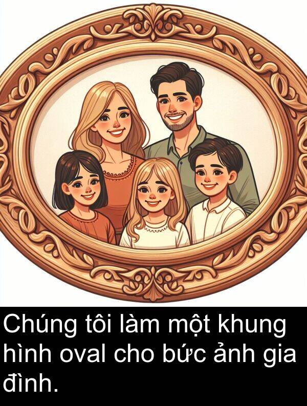 oval: Chúng tôi làm một khung hình oval cho bức ảnh gia đình.