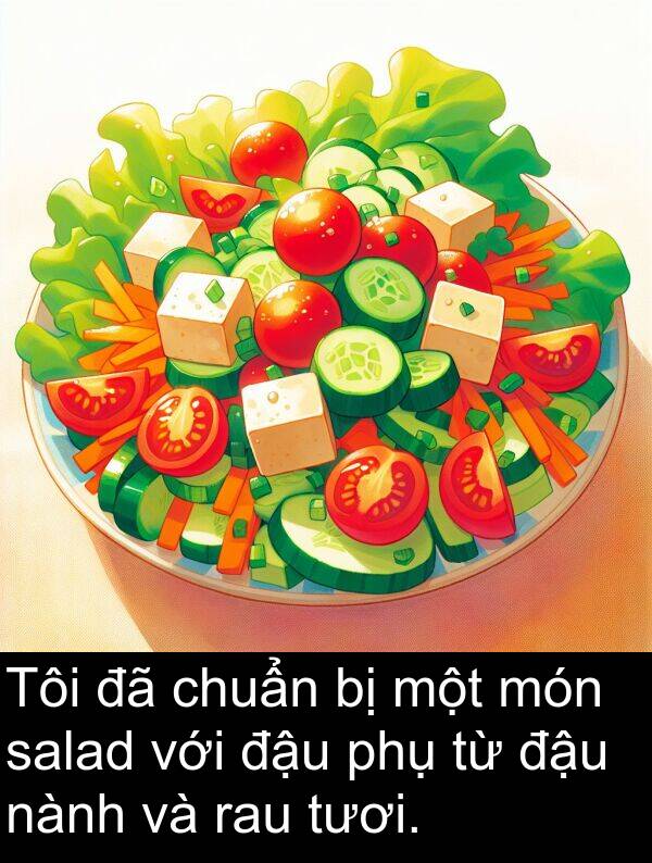 nành: Tôi đã chuẩn bị một món salad với đậu phụ từ đậu nành và rau tươi.