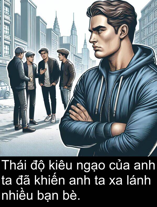 bè: Thái độ kiêu ngạo của anh ta đã khiến anh ta xa lánh nhiều bạn bè.